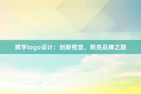 辉字logo设计：创新视觉，照亮品牌之路